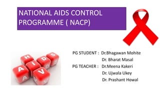 PG STUDENT : Dr.Bhagawan Mohite
Dr. Bharat Masal
PG TEACHER : Dr.Meena Kakeri
Dr. Ujwala Ukey
Dr. Prashant Howal
NATIONAL AIDS CONTROL
PROGRAMME ( NACP)
 