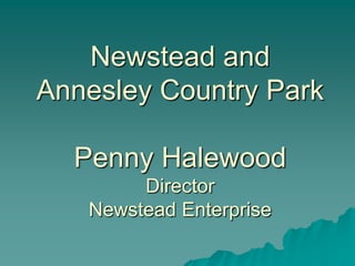 Newstead and
Annesley Country Park

  Penny Halewood
        Director
   Newstead Enterprise
 