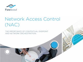 Network Access Control
(NAC)
THE IMPORTANCE OF CONTEXTUAL ENDPOINT
AND NETWORK ORCHESTRATION
 