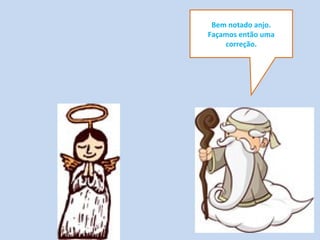 Bem notado anjo.
Façamos então uma
correção.
 