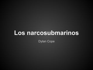 Los narcosubmarinos
       Dylan Cope
 