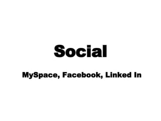 Social MySpace, Facebook, Linked In 