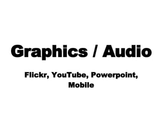 Graphics / Audio Flickr, YouTube, Powerpoint, Mobile 