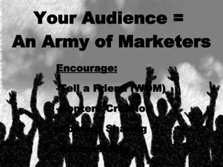Your Audience =  An Army of Marketers Encourage: Tell a Friend (WOM) Content Creation Content Sharing Accessibility 