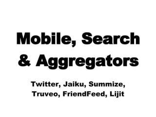 Mobile, Search & Aggregators Twitter, Jaiku, Summize, Truveo, FriendFeed, Lijit 