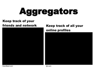 Aggregators   friendfeed.com lijit.com Keep track of your friends and network Keep track of all your online profiles 