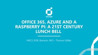 OFFICE 365, AZURE AND A
RASPBERRY PI: A 21ST CENTURY
LUNCH BELL
NACS 2018, Branson, MO – Thomas Gölles
 