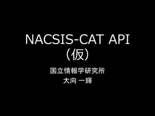 NACSIS-CAT API
    （仮）
   国立情報学研究所
     大向 一輝
 