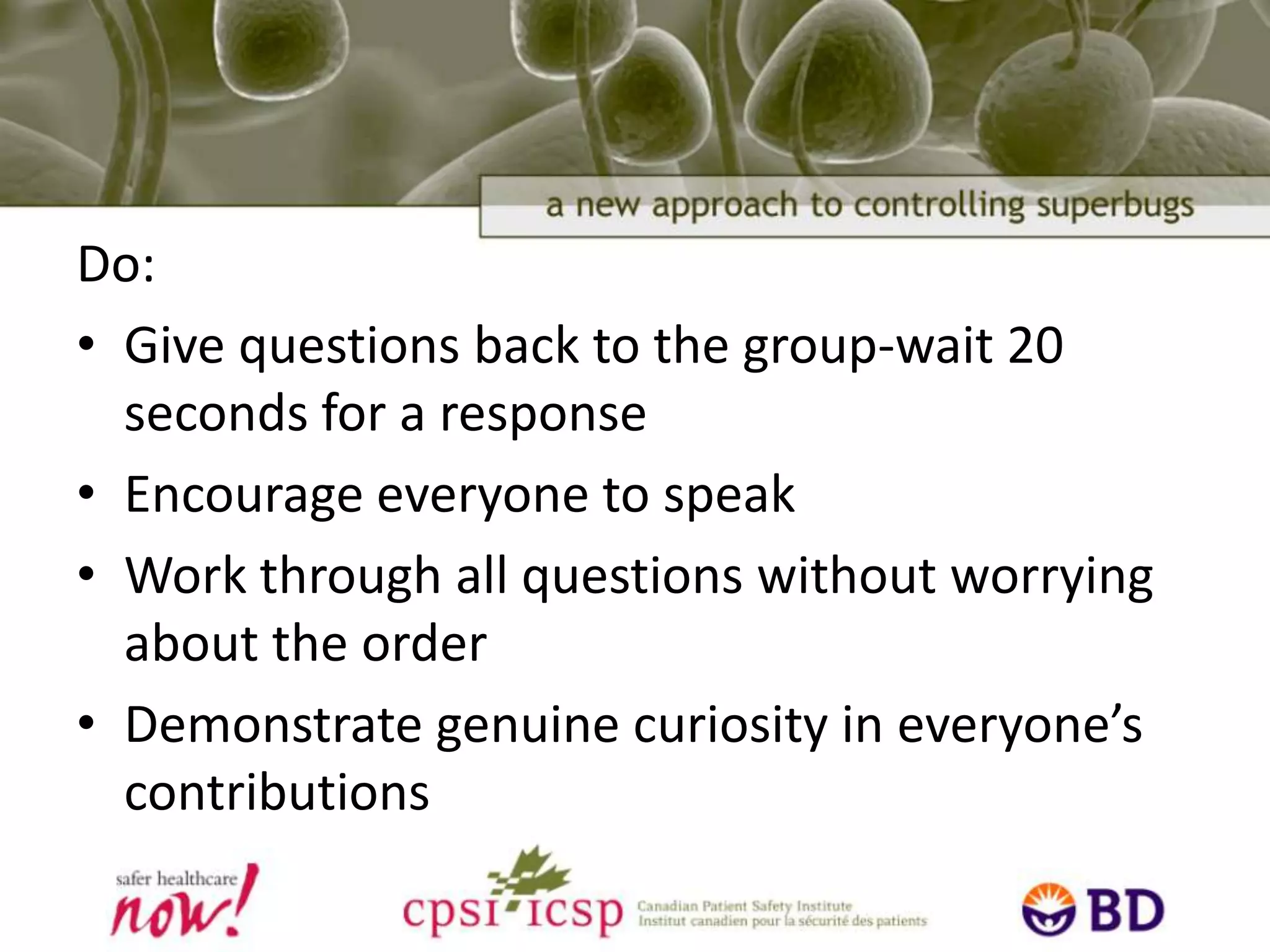 Tips for FacilitatorsDo:Hold the dialogue in the participants’ local context – e.g. the unitMake impromptu invitations as you enter the areaDesignate a scribe to take notesStart with the purpose, We are here to stop…