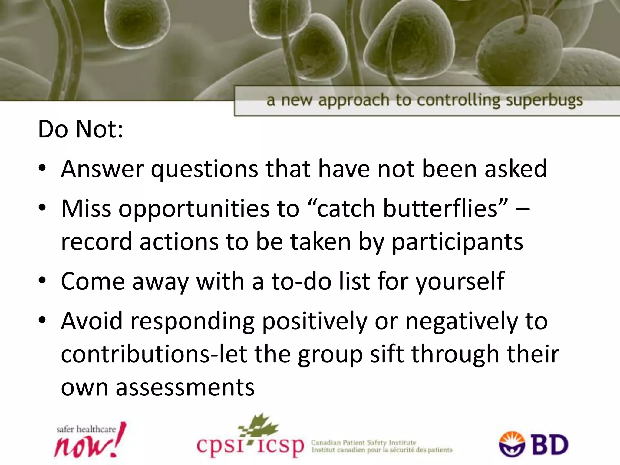 Do:Give questions back to the group-wait 20 seconds for a responseEncourage everyone to speakWork through all questions without worrying about the orderDemonstrate genuine curiosity in everyone’s contributions