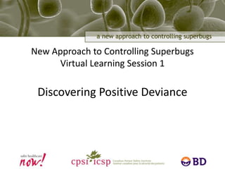 New Approach to Controlling SuperbugsVirtual Learning Session 1Discovering Positive Deviance 