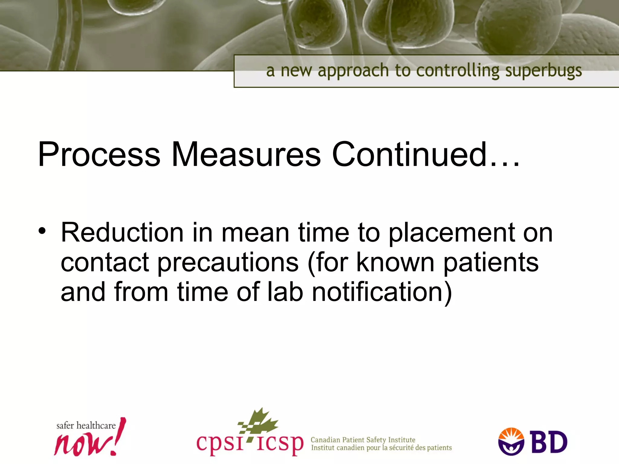 Process Measures Continued…
• Reduction in mean time to placement on
contact precautions (for known patients
and from time of lab notification)
 