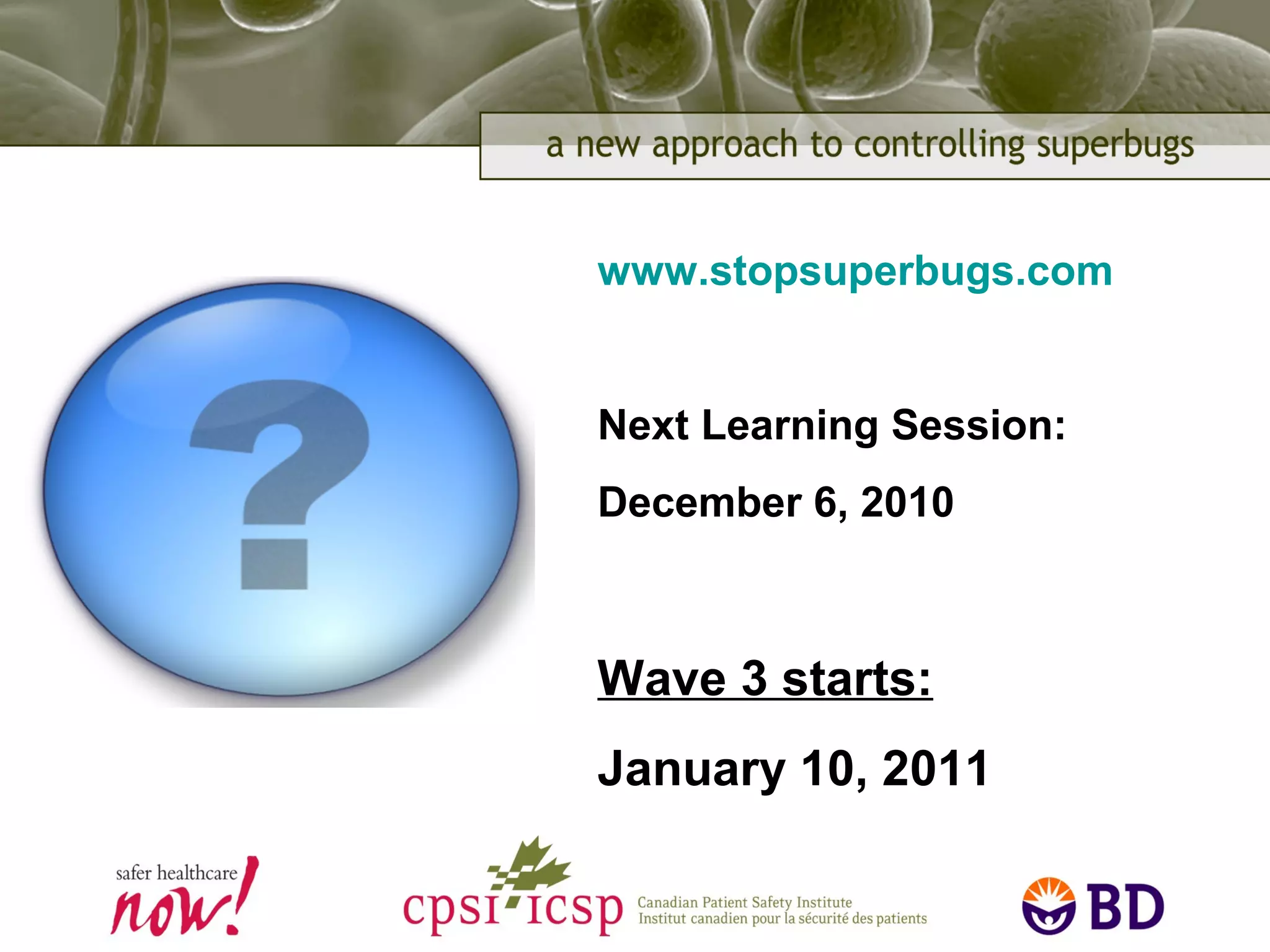 www.stopsuperbugs.com
Next Learning Session:
December 6, 2010
Wave 3 starts:
January 10, 2011
 