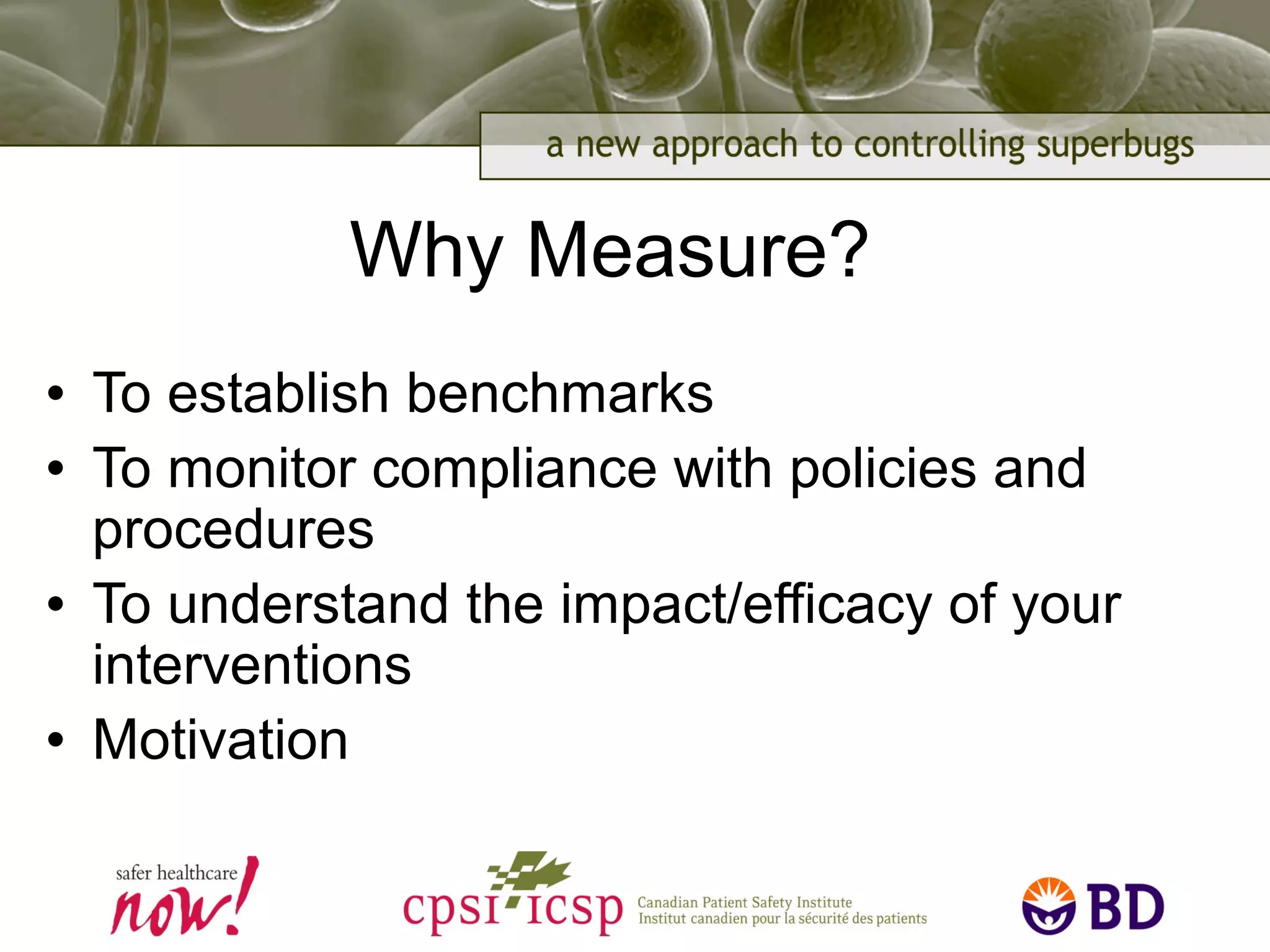 Why Measure?
• To establish benchmarks
• To monitor compliance with policies and
procedures
• To understand the impact/efficacy of your
interventions
• Motivation
 