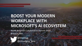 @thomyg
@cloudguy_pro
BOOST YOUR MODERN
WORKPLACE WITH
MICROSOFT'S AI ECOSYSTEM
North American Collaboration Summit 2019
Branson, MO
 