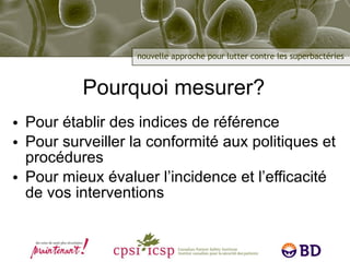 Pourquoi mesurer?  Pour établir des indices de référence Pour surveiller la conformité aux politiques et procédures Pour mieux évaluer l’incidence et l’efficacité de vos interventions 