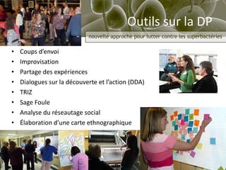 Outils sur la DP Coups d’envoi Improvisation Partage des expériences Dialogues sur la découverte et l’action (DDA) TRIZ Sage Foule Analyse du réseautage social Élaboration d’une carte ethnographique 