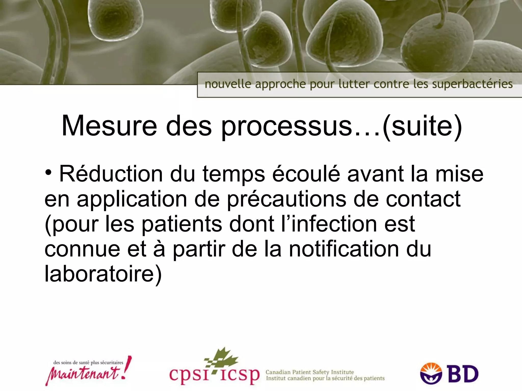 Mesure des processus…(suite) Réduction du temps écoulé avant la mise en application de précautions de contact (pour les patients dont l’infection est connue et à partir de la notification du laboratoire) 