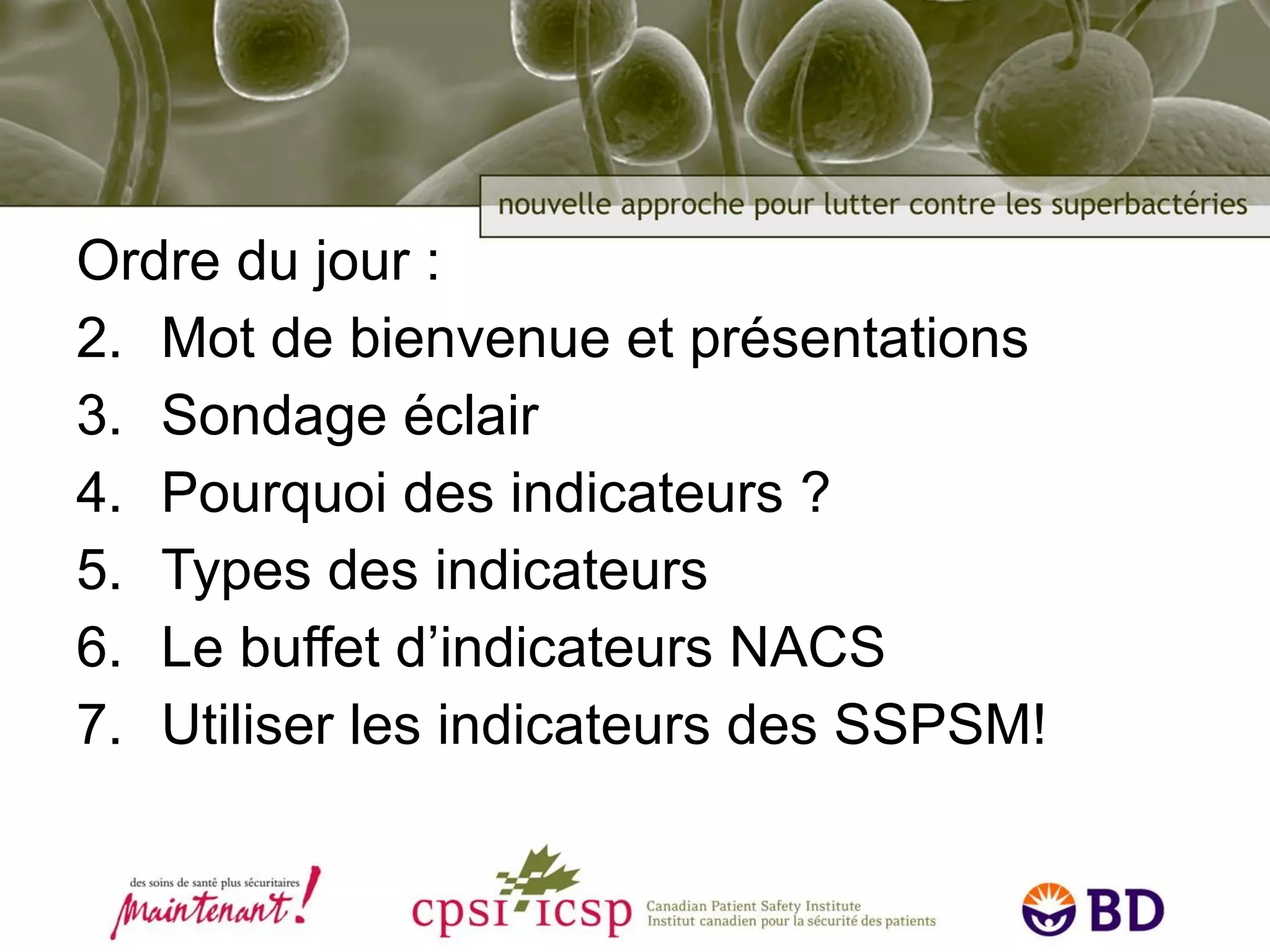 Ordre du jour : Mot de bienvenue et présentations Sondage éclair Pourquoi des indicateurs  ? Types des indicateurs Le buffet d’indicateurs NACS Utiliser les indicateurs des SSPSM! 