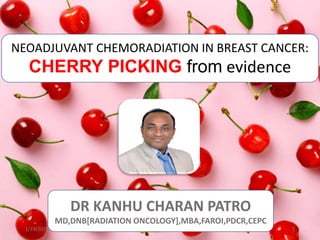 NEOADJUVANT CHEMORADIATION IN BREAST CANCER:
CHERRY PICKING from evidence
DR KANHU CHARAN PATRO
MD,DNB[RADIATION ONCOLOGY],MBA,FAROI,PDCR,CEPC
1/19/2021 1
 