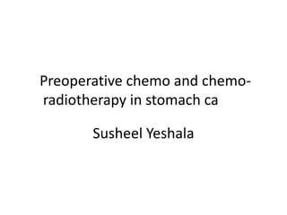 Preoperative chemo and chemo-
radiotherapy in stomach ca
Susheel Yeshala
 
