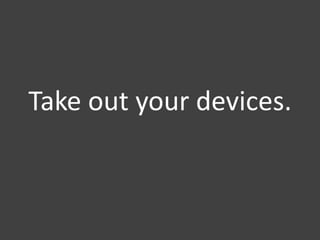 Take out your devices.
 