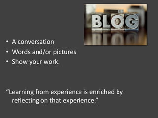 • A conversation
• Words and/or pictures
• Show your work.
“Learning from experience is enriched by
reflecting on that experience.”
 