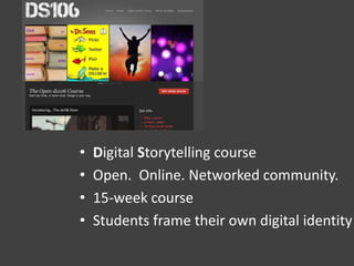 • Digital Storytelling course
• Open. Online. Networked community.
• 15-week course
• Students frame their own digital identity
 