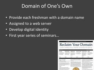 Domain of One’s Own
• Provide each freshman with a domain name
• Assigned to a web server
• Develop digital identity
• First year series of seminars…
 