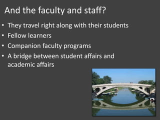 And the faculty and staff?
• They travel right along with their students
• Fellow learners
• Companion faculty programs
• A bridge between student affairs and
academic affairs
 
