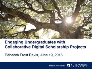 Engaging Undergraduates with
Collaborative Digital Scholarship Projects !
Rebecca Frost Davis, June 19, 2015"
 