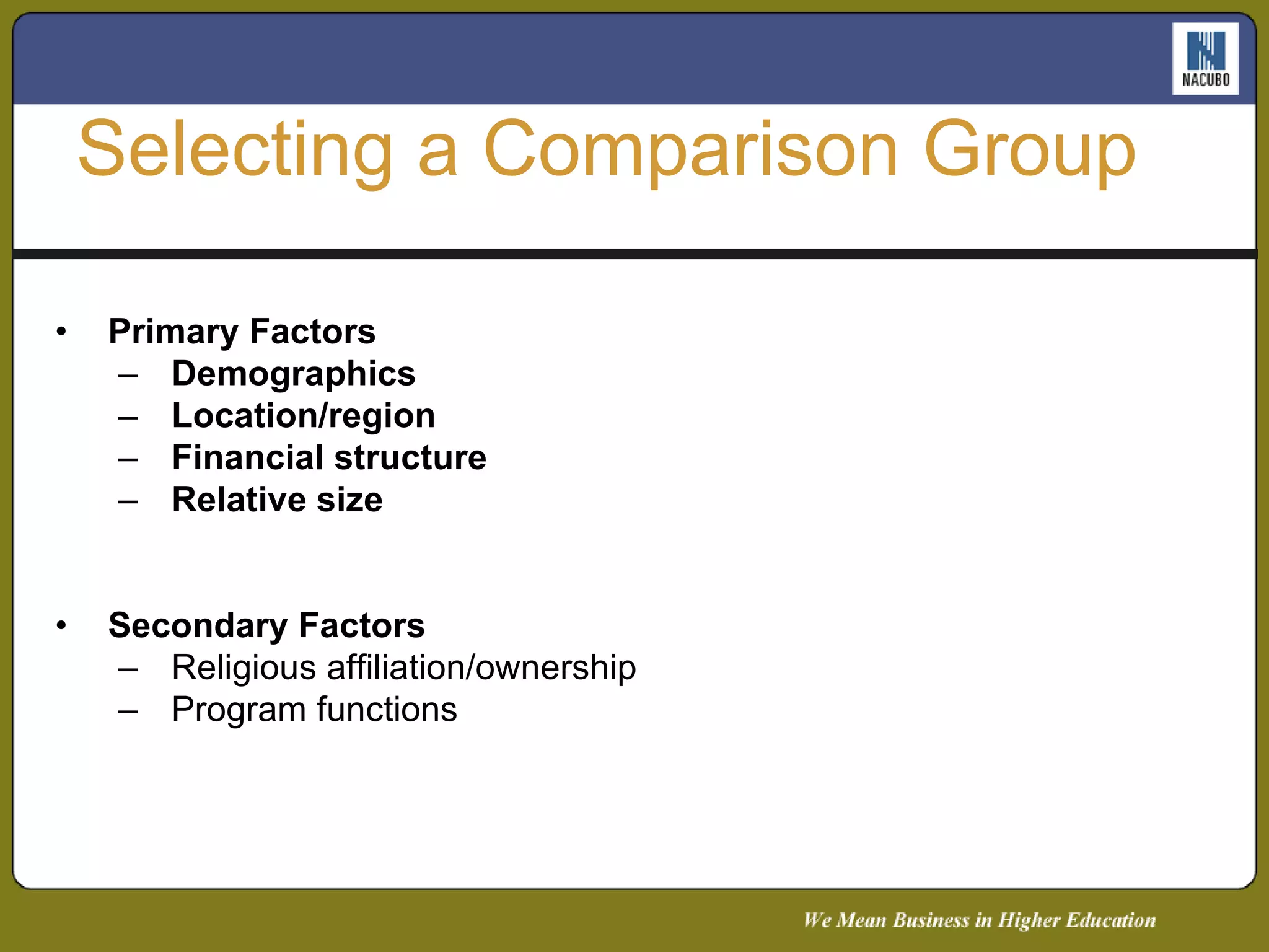 Primary Factors Demographics Location/region Financial structure Relative size Secondary Factors Religious affiliation/ownership Program functions  Selecting a Comparison Group 
