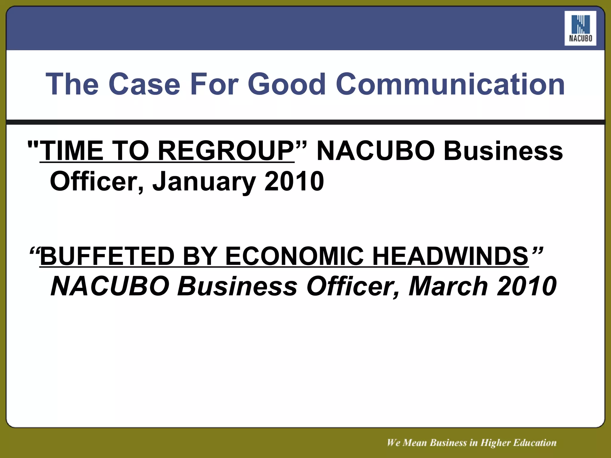 The Case For Good Communication " TIME TO REGROUP ” NACUBO Business Officer, January 2010 “ BUFFETED BY ECONOMIC HEADWINDS ”  NACUBO Business Officer, March 2010 