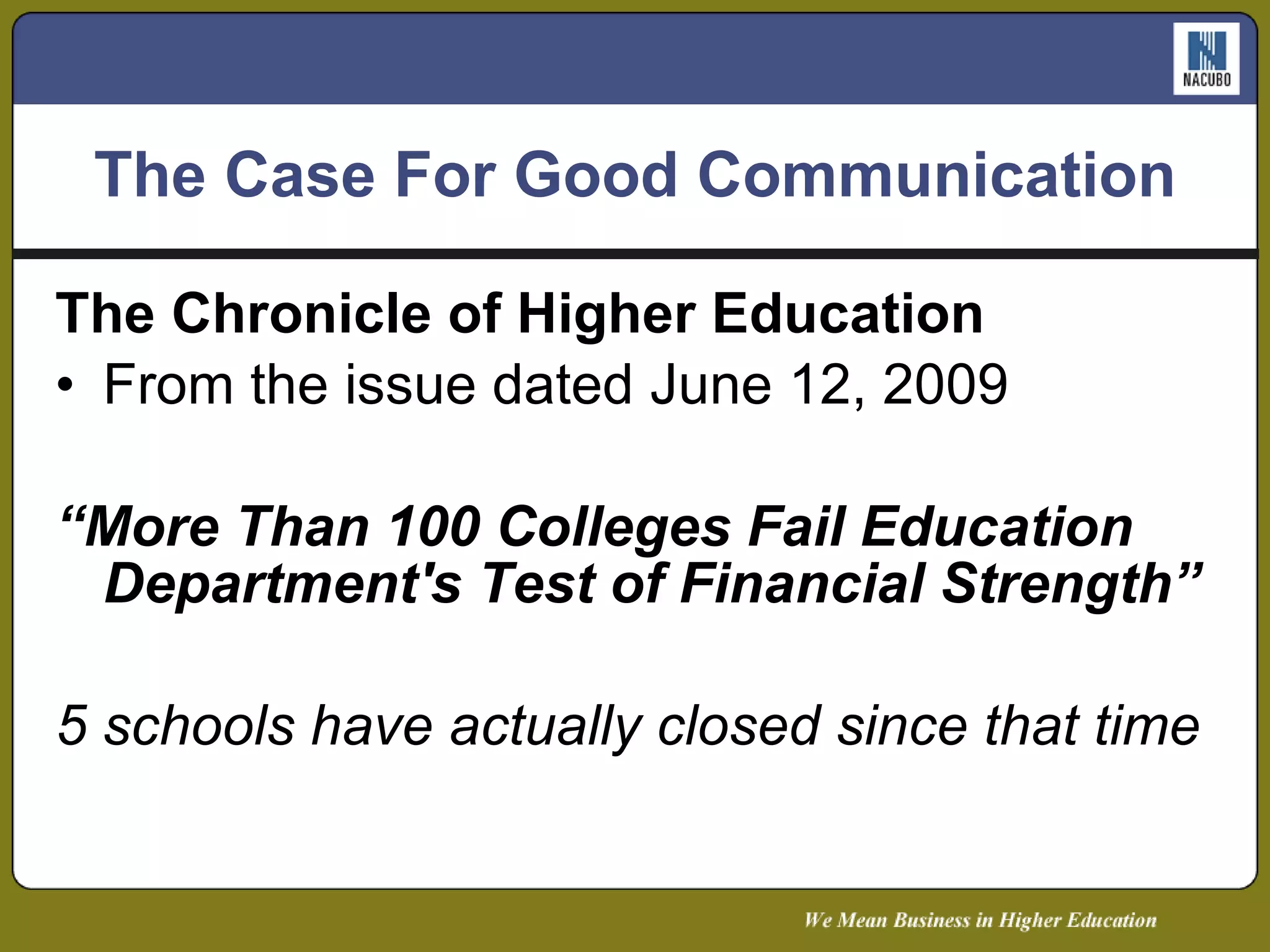 The Case For Good Communication The Chronicle of Higher Education From the issue dated June 12, 2009 “ More Than 100 Colleges Fail Education Department's Test of Financial Strength” 5 schools have actually closed since that time 