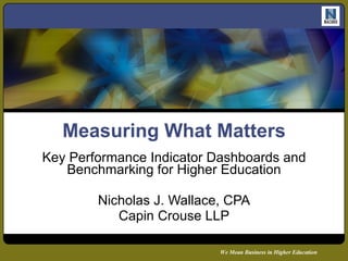 Measuring What Matters Key Performance Indicator Dashboards and Benchmarking for Higher Education Nicholas J. Wallace, CPA Capin Crouse LLP 