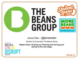 James Eder  - @jameseder Director & Co-founder The Beans Group Master Class: Growing up: Planning and moving your startup to the next stage. 