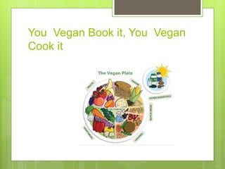 You Vegan Book it, You Vegan
Cook it
 