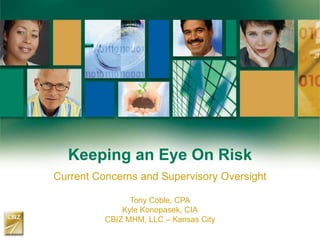 Keeping an Eye On Risk
Current Concerns and Supervisory Oversight
Tony Coble, CPA
Kyle Konopasek, CIA
CBIZ MHM, LLC – Kansas City
 