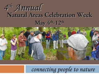 Natural Areas Celebration WeekNatural Areas Celebration Week
May 4May 4thth
-12-12thth
44thth
AnnualAnnual
connecting people to nature
 