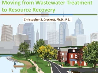 Moving from Wastewater Treatment
to Resource Recovery
       Christopher S. Crockett, Ph.D., P.E.
 