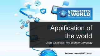 Appification of
        the world
Joris Cornielje, The Widget Company


              Twitteren over de NAD? #nad
 