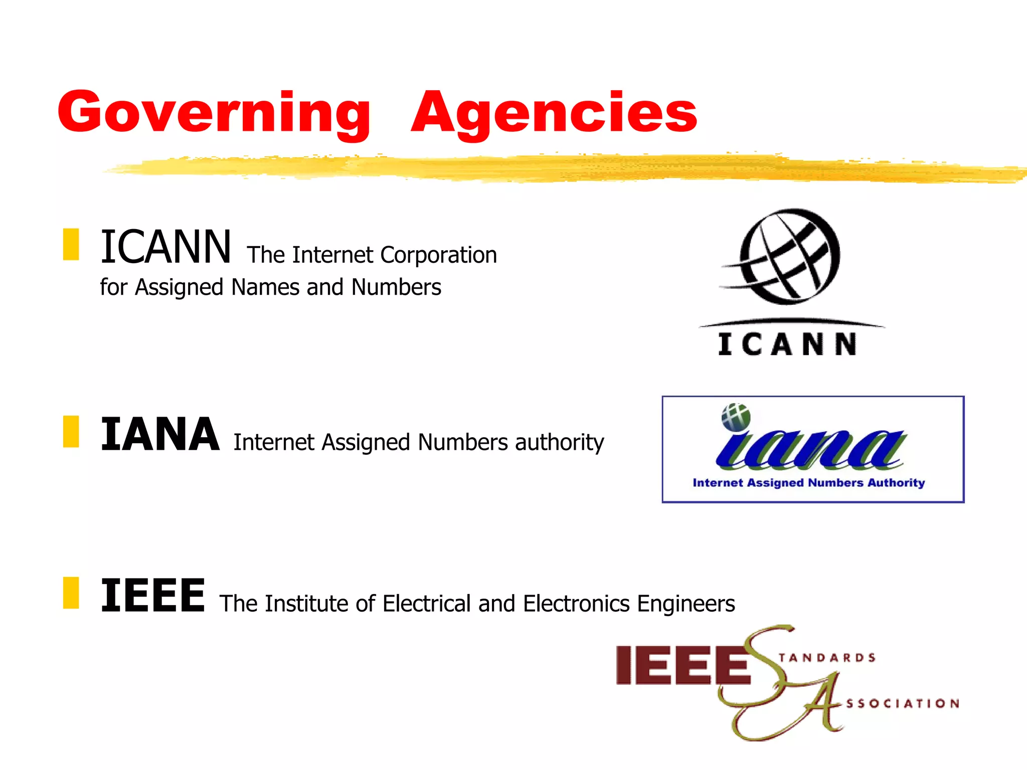 Governing  Agencies ICANN  The Internet Corporation for Assigned Names and Numbers IANA  Internet Assigned Numbers authority IEEE  The Institute of Electrical and Electronics Engineers 