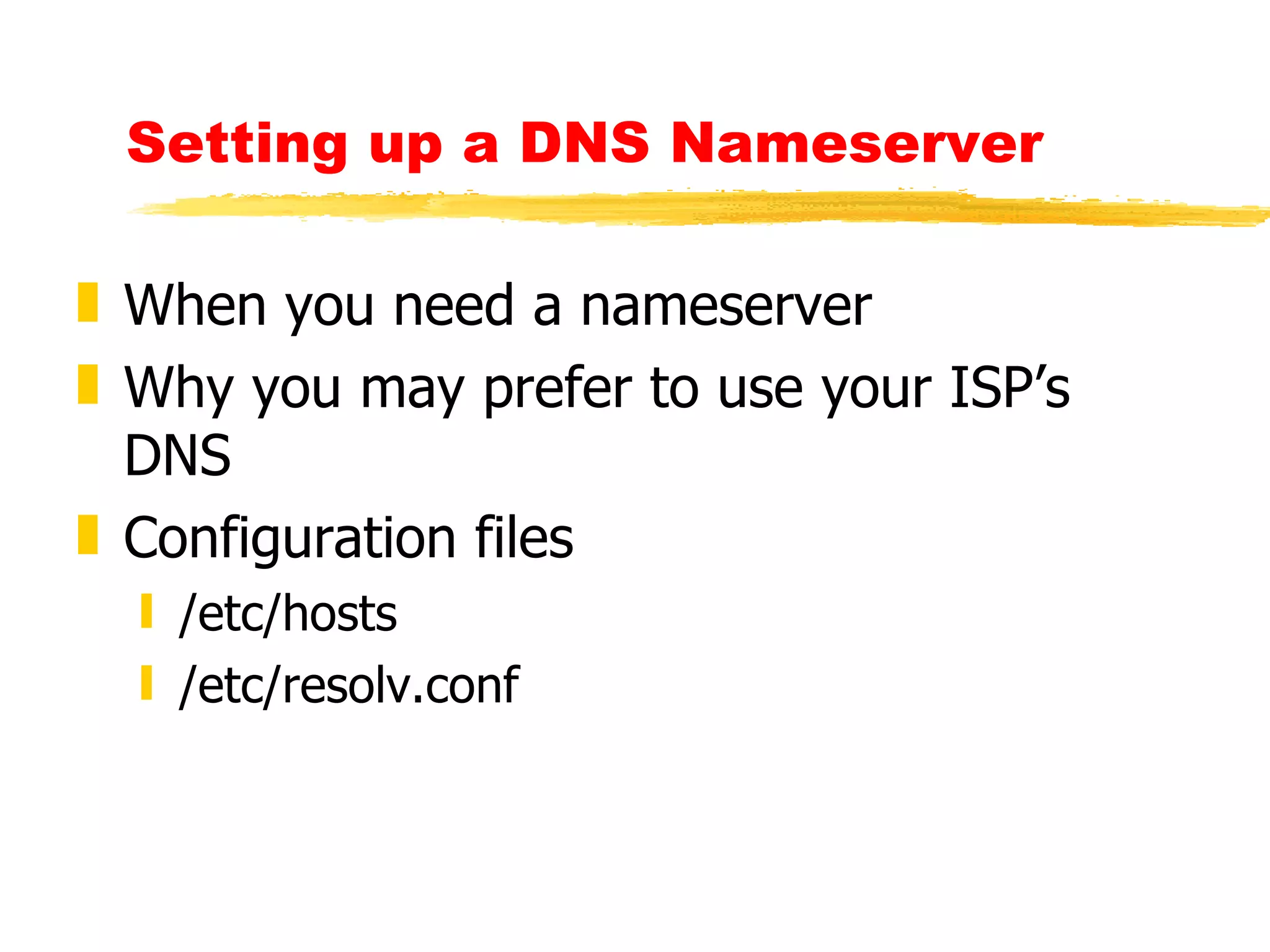 Setting up a DNS Nameserver   When you need a nameserver Why you may prefer to use your ISP’s DNS Configuration files /etc/hosts /etc/resolv.conf   