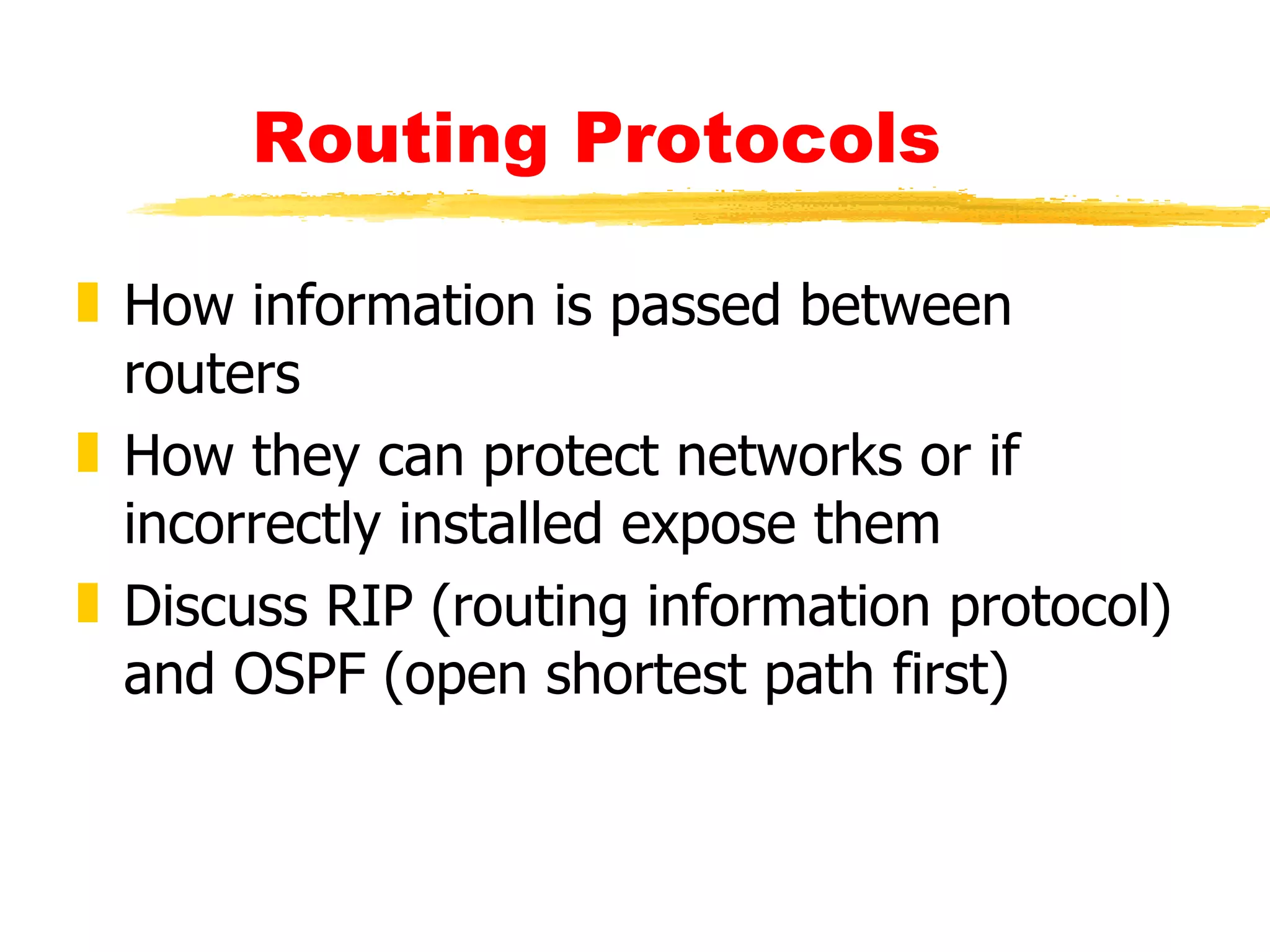 Routing Protocols How information is passed between routers How they can protect networks or if incorrectly installed expose them Discuss RIP (routing information protocol) and OSPF (open shortest path first) 