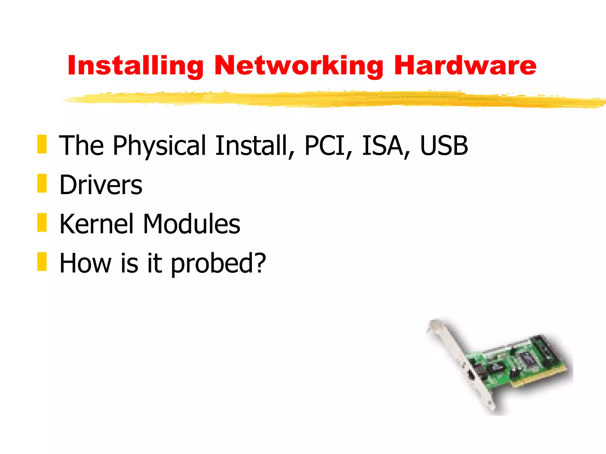 Installing Networking Hardware The Physical Install, PCI, ISA, USB Drivers Kernel Modules How is it probed? 