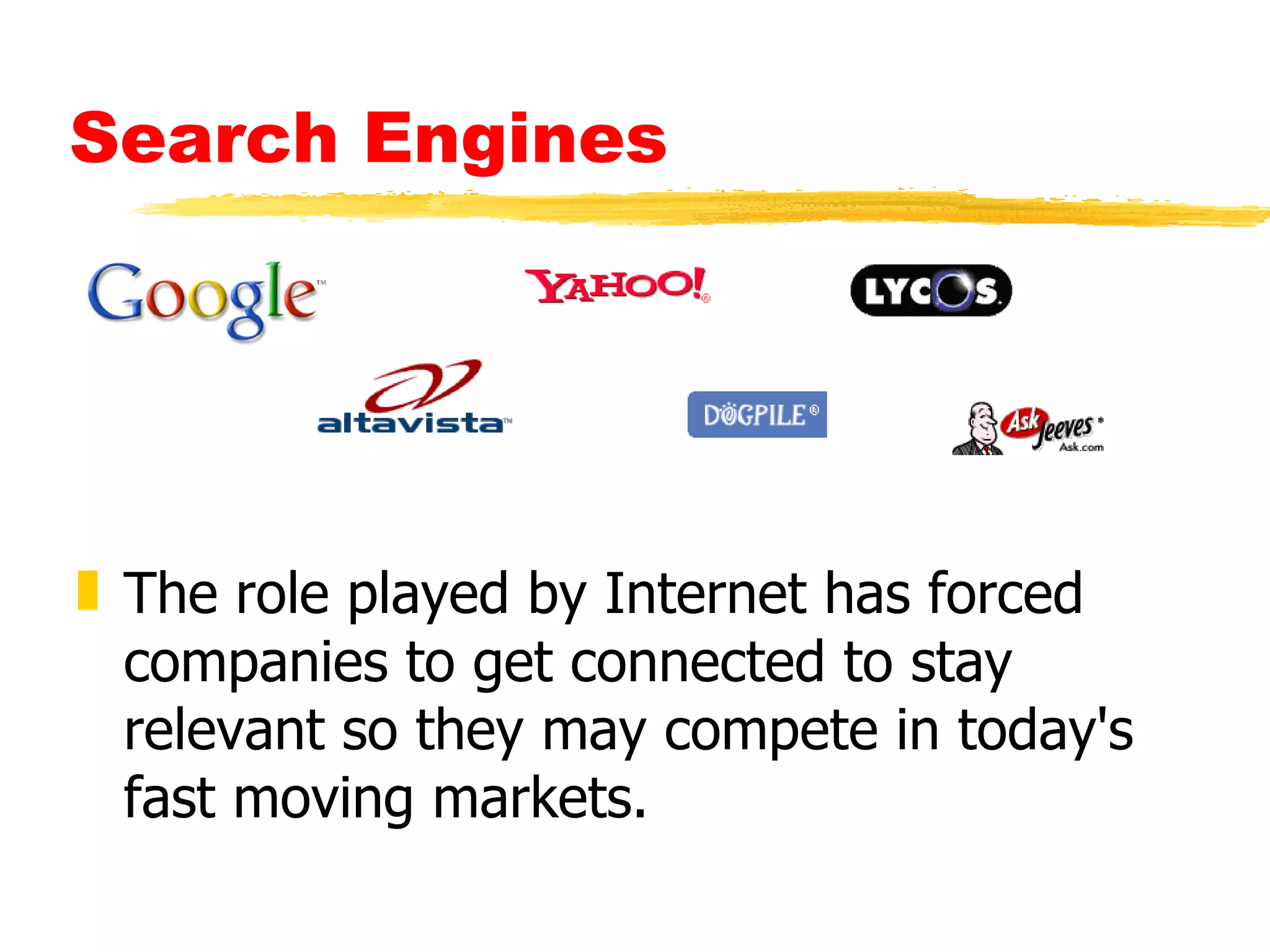 Search Engines The role played by Internet has forced companies to get connected to stay relevant so they may compete in today's fast moving markets. 