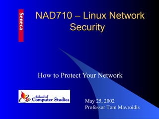 NAD710 – Linux Network Security   How to Protect Your Network May 25, 2002 Professor Tom Mavroidis 