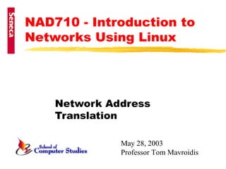 NAD710 - Introduction to Networks Using Linux   Network Address Translation May 28, 2003 Professor Tom Mavroidis 