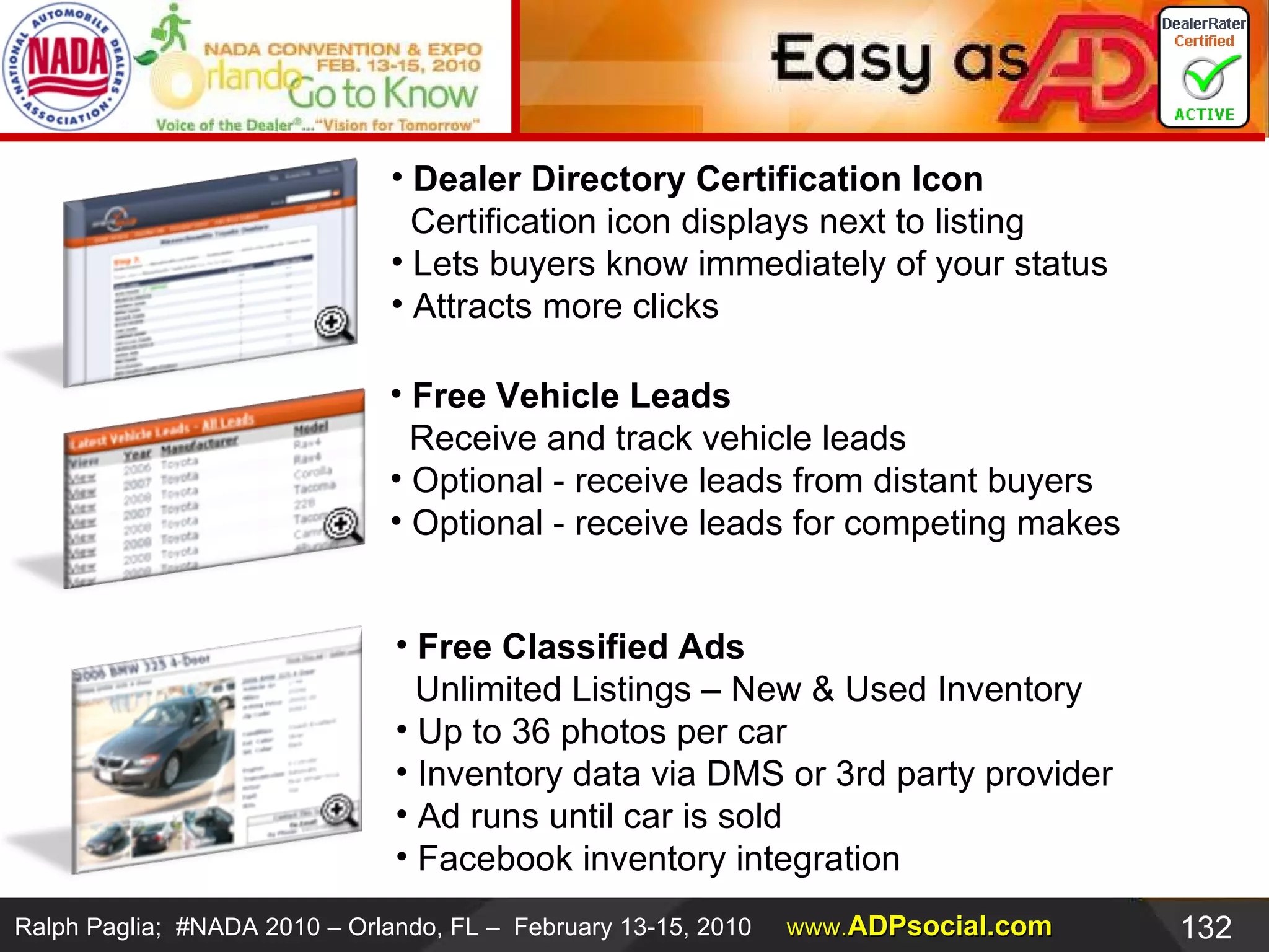 Perspective on Social Networks:  DealerRater.com Web 2.0 Strategy - Marketing Dealer Directory Certification Icon   Certification icon displays next to listing  Lets buyers know immediately of your status  Attracts more clicks  Free Vehicle Leads   Receive and track vehicle leads  Optional - receive leads from distant buyers  Optional - receive leads for competing makes  Free Classified Ads   Unlimited Listings – New & Used Inventory  Up to 36 photos per car  Inventory data via DMS or 3rd party provider  Ad runs until car is sold Facebook inventory integration  