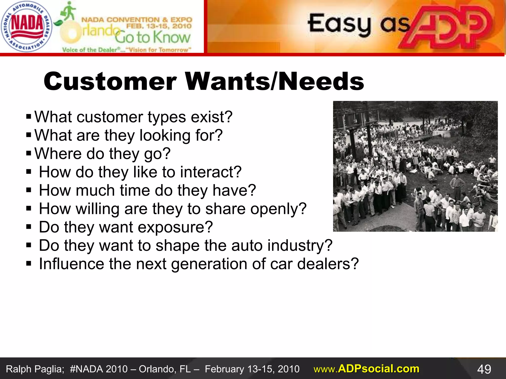Customer Wants/Needs What customer types exist?  What are they looking for? Where do they go? How do they like to interact? How much time do they have? How willing are they to share openly? Do they want exposure? Do they want to shape the auto industry? Influence the next generation of car dealers? 